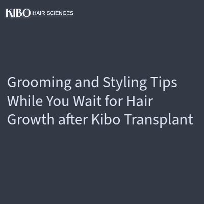Grooming and Styling Tips While You Wait for Hair Growth after Kibo Transplant