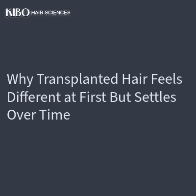 Why Transplanted Hair Feels Different at First But Settles Over Time
