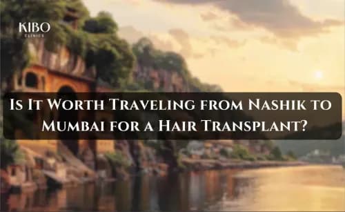 Is It Worth Traveling from Nashik to Mumbai for a Hair Transplant?