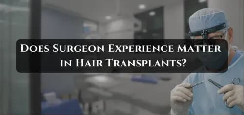 Does Surgeon Experience Matter in Hair Transplant? Complete Guide